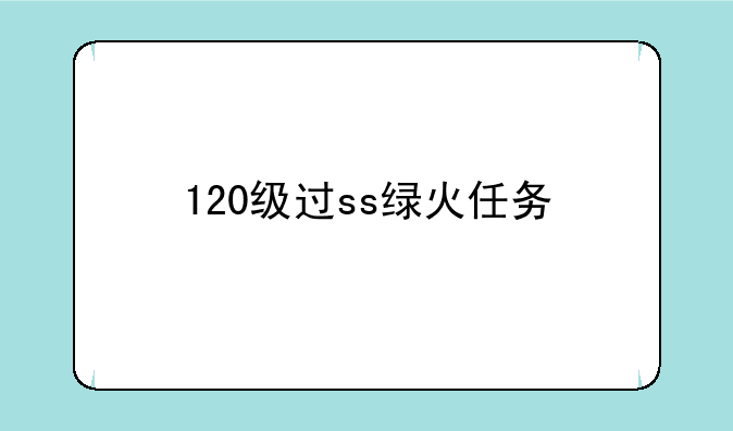 120级过ss绿火任务