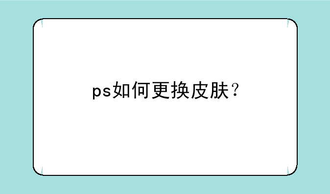 ps如何更换皮肤？