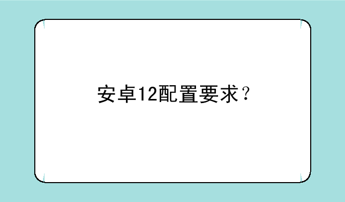 安卓12配置要求？