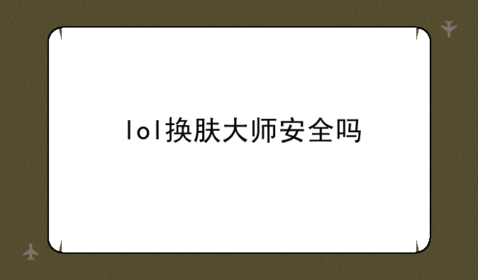lol换肤大师安全吗