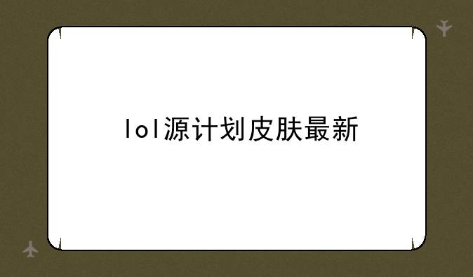 lol源计划皮肤最新