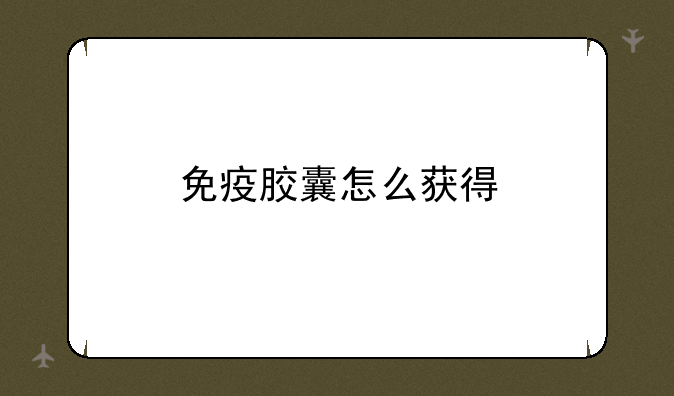 免疫胶囊怎么获得