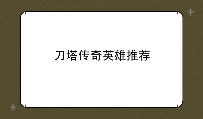 刀塔传奇英雄推荐