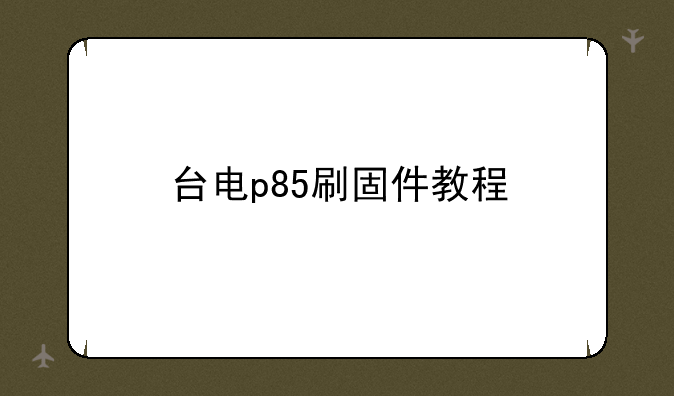 台电p85刷固件教程