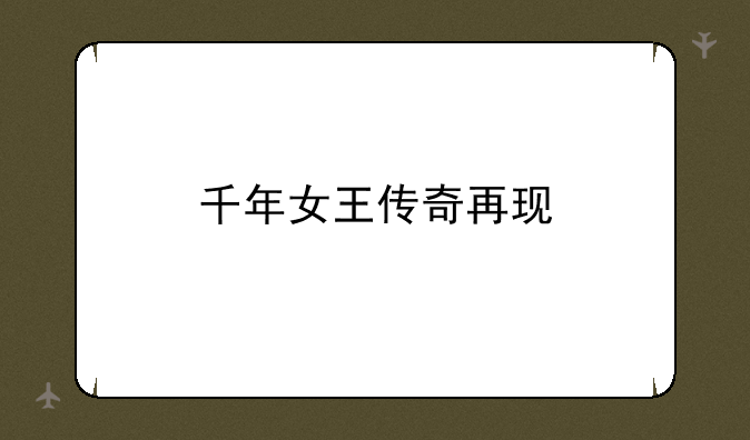 千年女王传奇再现