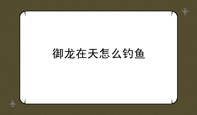 御龙在天怎么钓鱼