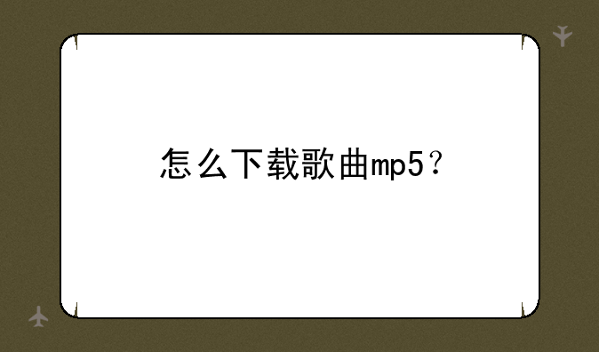 怎么下载歌曲mp5？