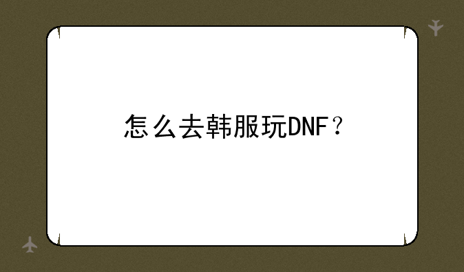 怎么去韩服玩DNF？