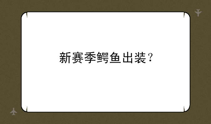 新赛季鳄鱼出装？