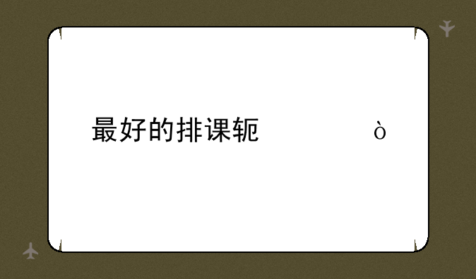 最好的排课软件？