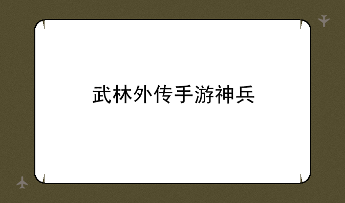武林外传手游神兵