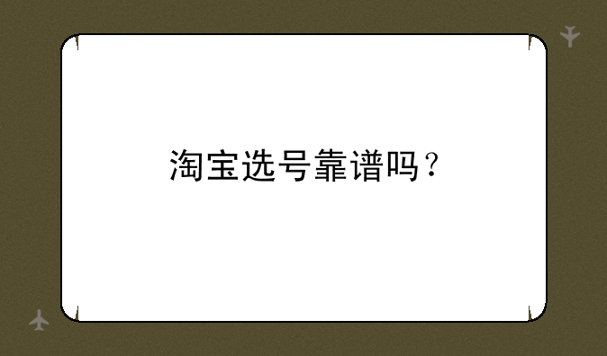 淘宝选号靠谱吗？