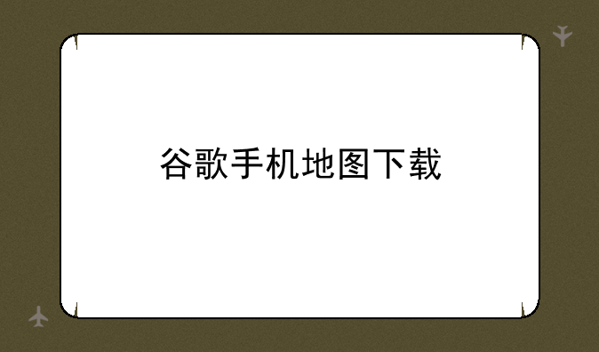 谷歌手机地图下载