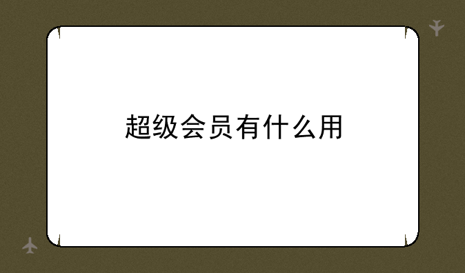 超级会员有什么用
