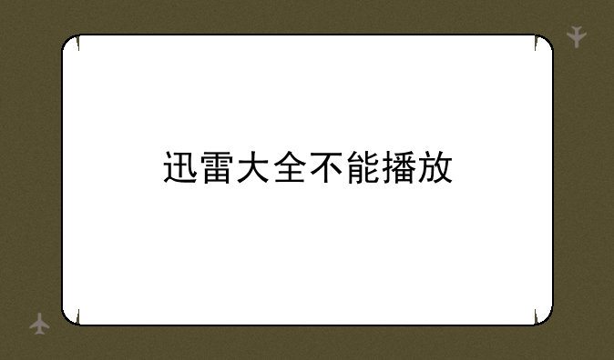 迅雷大全不能播放