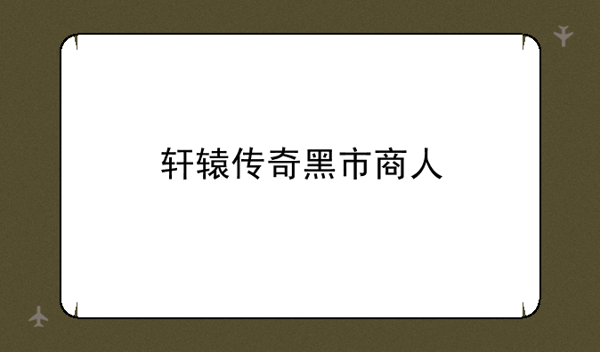轩辕传奇黑市商人