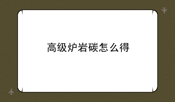 高级炉岩碳怎么得