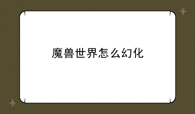 魔兽世界怎么幻化