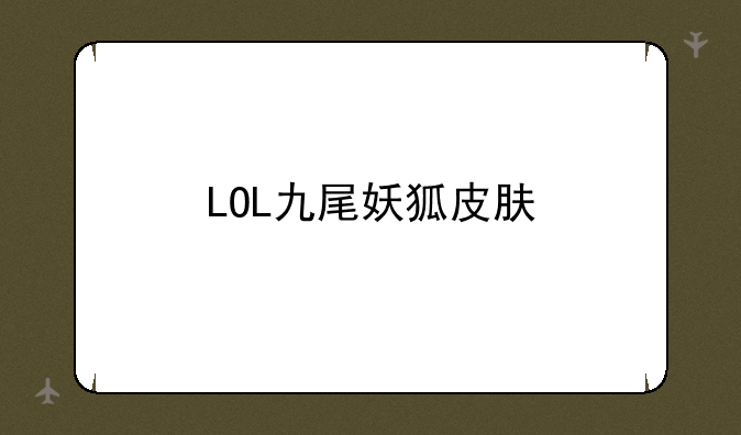 LOL九尾妖狐皮肤