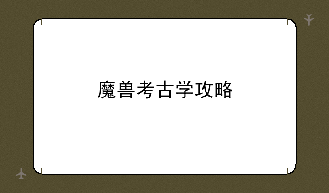 魔兽考古学攻略