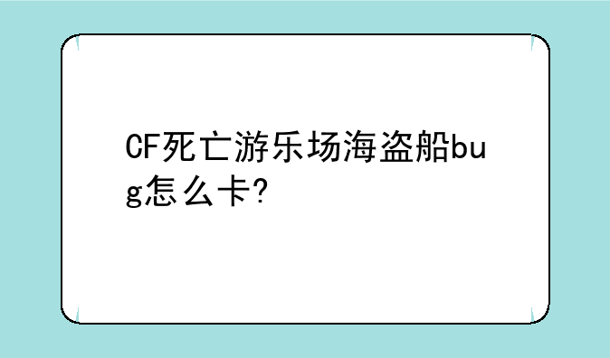 CF死亡游乐场海盗船bug怎么卡?