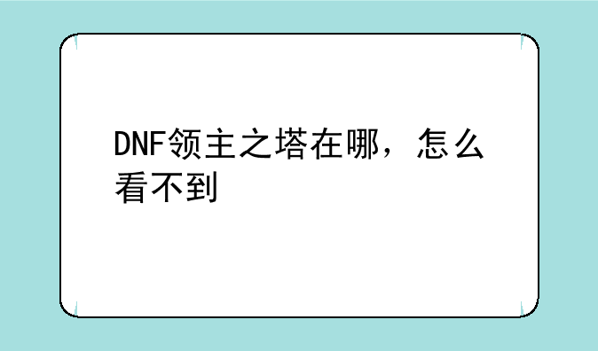 DNF领主之塔在哪，怎么看不到