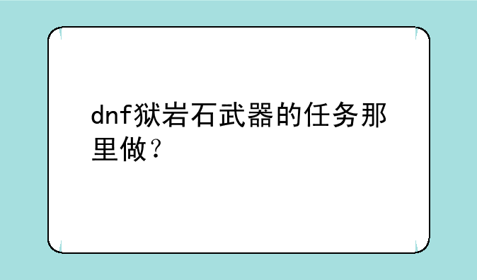 dnf狱岩石武器的任务那里做？