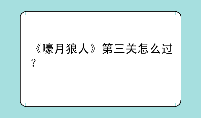 《嚎月狼人》第三关怎么过？
