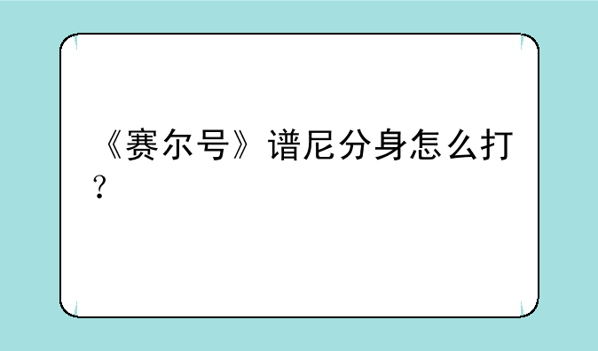 《赛尔号》谱尼分身怎么打？