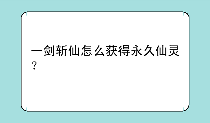 一剑斩仙怎么获得永久仙灵？