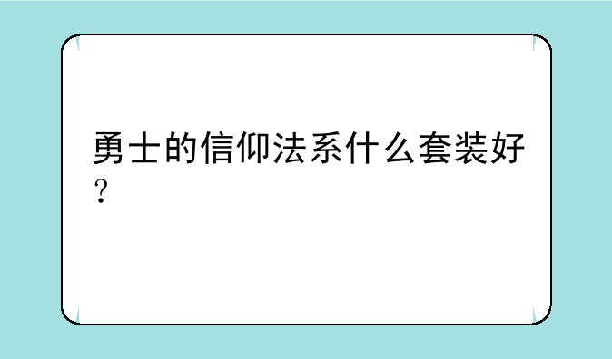 勇士的信仰法系什么套装好？