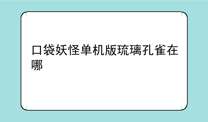 口袋妖怪单机版琉璃孔雀在哪