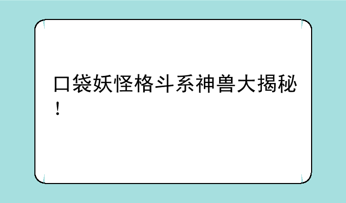 口袋妖怪格斗系神兽大揭秘！