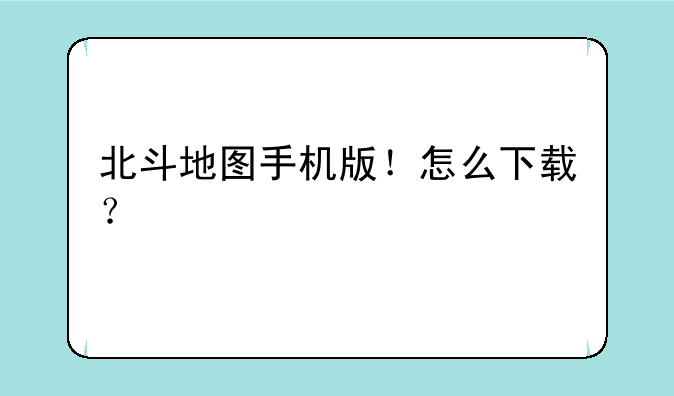 北斗地图手机版！怎么下载？