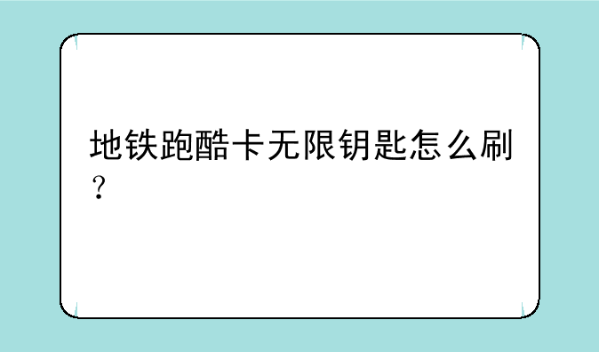 地铁跑酷卡无限钥匙怎么刷？
