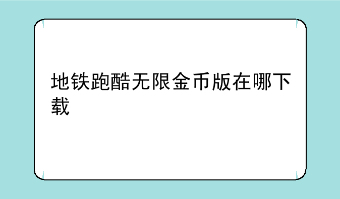 地铁跑酷无限金币版在哪下载