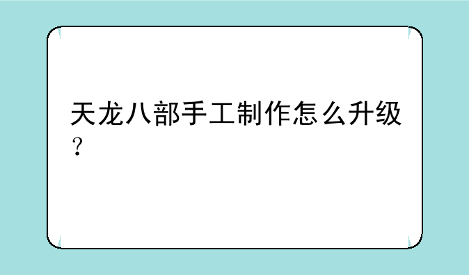 天龙八部手工制作怎么升级？