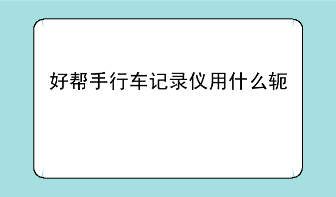 好帮手行车记录仪用什么软件