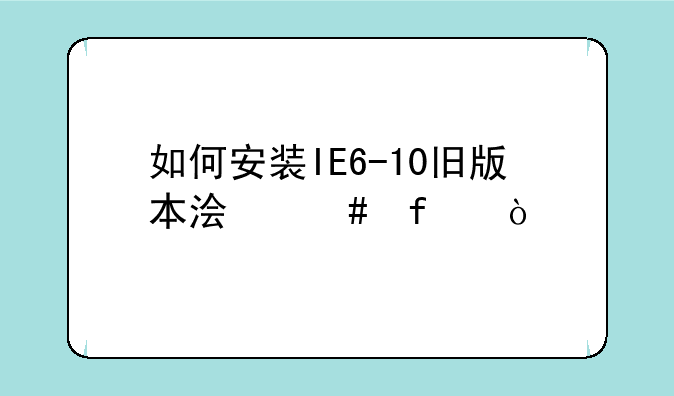 如何安装IE6-10旧版本浏览器？
