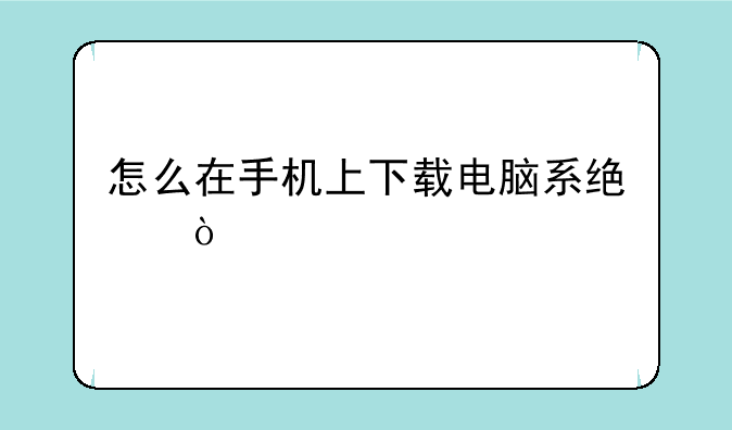 怎么在手机上下载电脑系统？