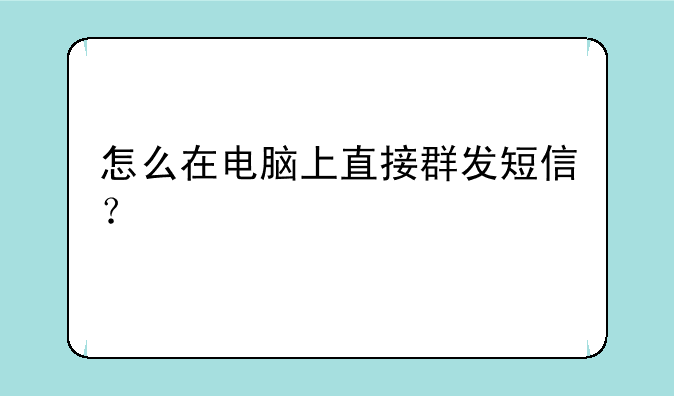 怎么在电脑上直接群发短信？