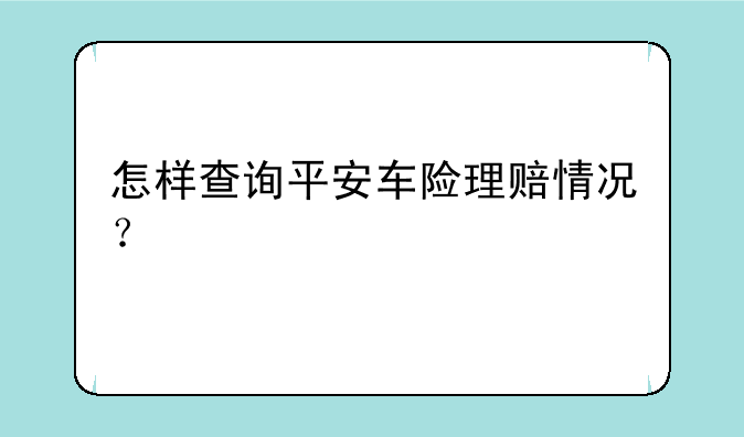 怎样查询平安车险理赔情况？