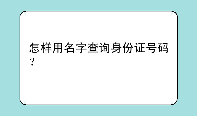 怎样用名字查询身份证号码？