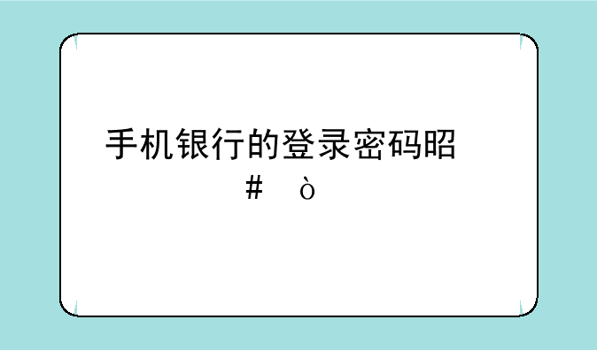手机银行的登录密码是什么？