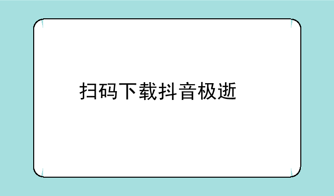 扫码下载抖音极速版安全吗？