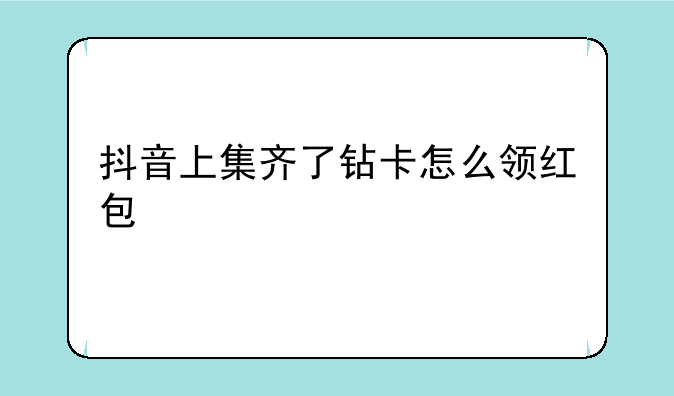 抖音上集齐了钻卡怎么领红包