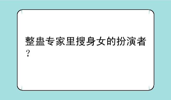整蛊专家里搜身女的扮演者？