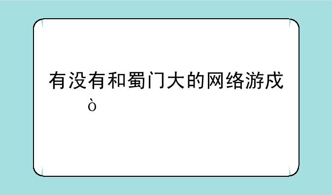 有没有和蜀门大的网络游戏？