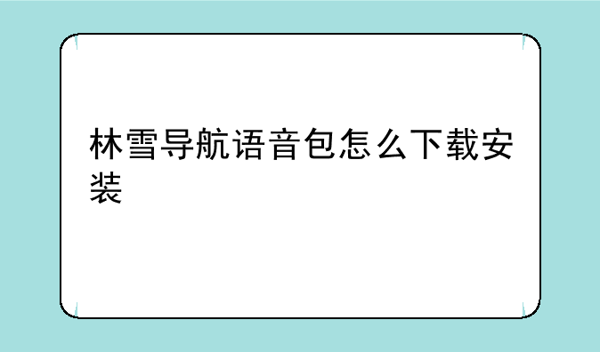 林雪导航语音包怎么下载安装