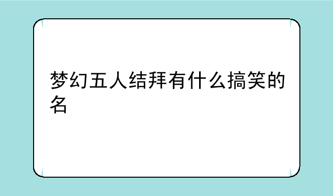 梦幻五人结拜有什么搞笑的名